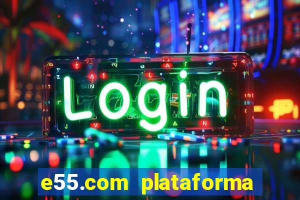 e55.com plataforma de jogos